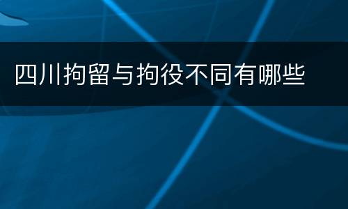 四川拘留与拘役不同有哪些