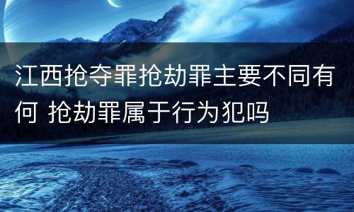 江西抢夺罪抢劫罪主要不同有何 抢劫罪属于行为犯吗