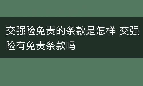交强险免责的条款是怎样 交强险有免责条款吗