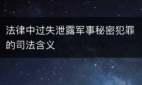 法律中过失泄露军事秘密犯罪的司法含义