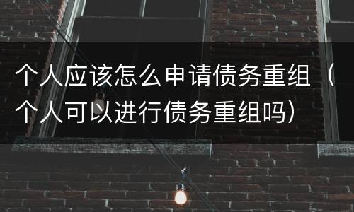 个人应该怎么申请债务重组（个人可以进行债务重组吗）