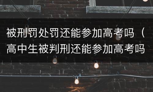 被刑罚处罚还能参加高考吗（高中生被判刑还能参加高考吗）