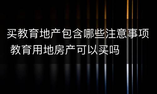 买教育地产包含哪些注意事项 教育用地房产可以买吗