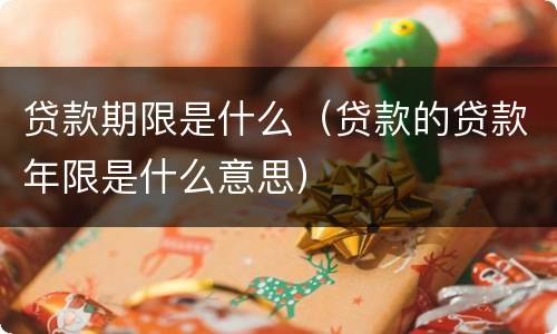 贷款期限是什么（贷款的贷款年限是什么意思）