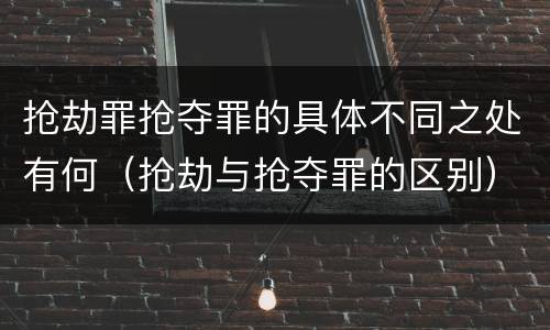 抢劫罪抢夺罪的具体不同之处有何（抢劫与抢夺罪的区别）