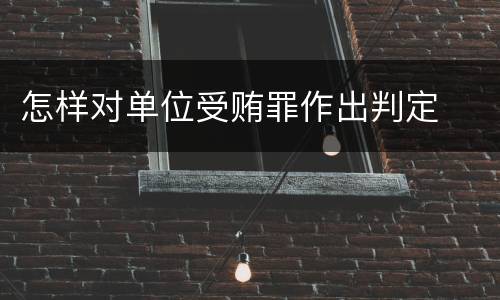 怎样对单位受贿罪作出判定