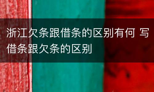 浙江欠条跟借条的区别有何 写借条跟欠条的区别