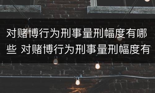 对赌博行为刑事量刑幅度有哪些 对赌博行为刑事量刑幅度有哪些要求
