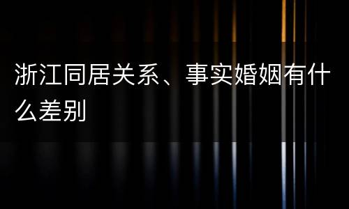 浙江同居关系、事实婚姻有什么差别