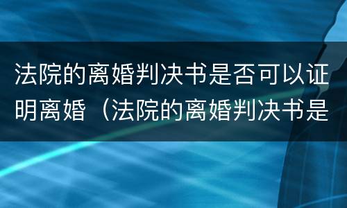 法院的离婚判决书是否可以证明离婚（法院的离婚判决书是否可以证明离婚了）
