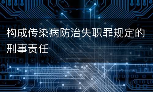 构成传染病防治失职罪规定的刑事责任
