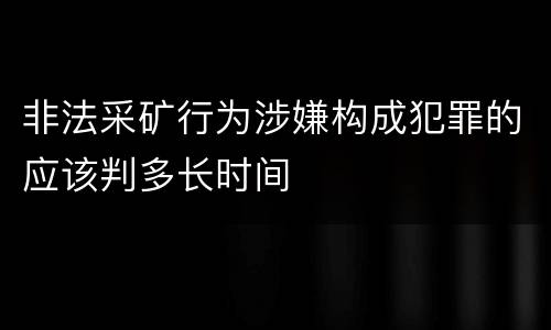 非法采矿行为涉嫌构成犯罪的应该判多长时间