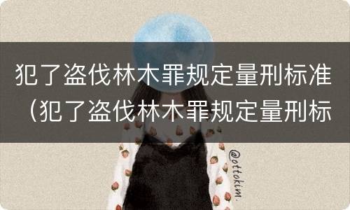 犯了盗伐林木罪规定量刑标准（犯了盗伐林木罪规定量刑标准是）
