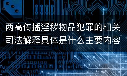 两高传播淫秽物品犯罪的相关司法解释具体是什么主要内容