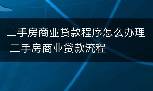 二手房商业贷款程序怎么办理 二手房商业贷款流程