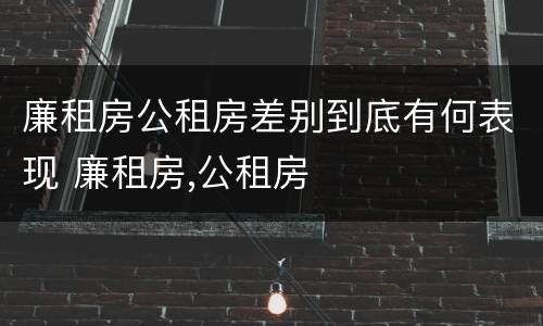 廉租房公租房差别到底有何表现 廉租房,公租房