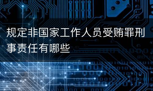 规定非国家工作人员受贿罪刑事责任有哪些 规定非国家工作人员受贿罪刑事责任有哪些