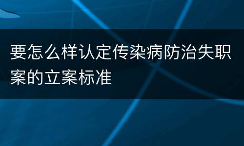 要怎么样认定传染病防治失职案的立案标准 要怎么样认定传染病防治失职案的立案标准