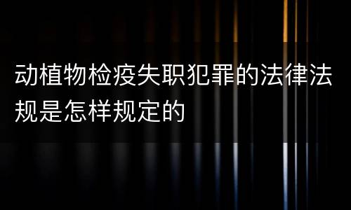 动植物检疫失职犯罪的法律法规是怎样规定的