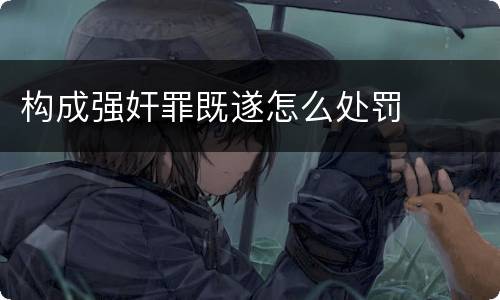 构成强奸罪既遂怎么处罚