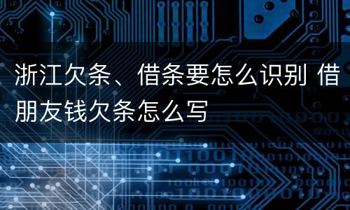 浙江欠条、借条要怎么识别 借朋友钱欠条怎么写