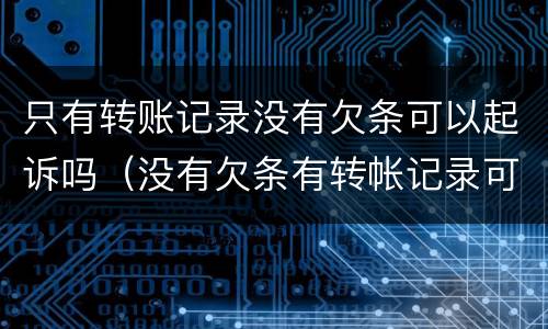 只有转账记录没有欠条可以起诉吗（没有欠条有转帐记录可以起诉吗）