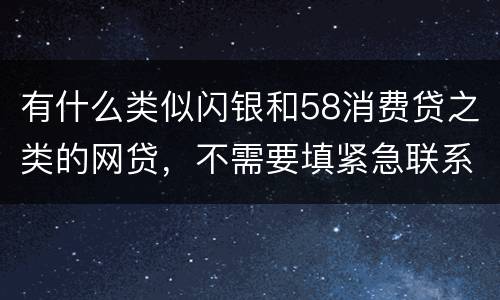 有什么类似闪银和58消费贷之类的网贷，不需要填紧急联系人的