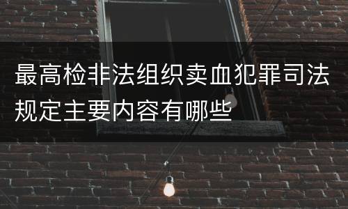 最高检非法组织卖血犯罪司法规定主要内容有哪些