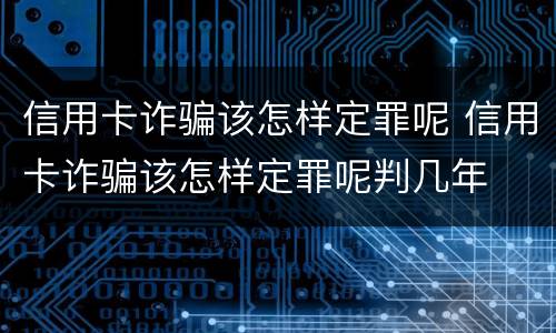 信用卡诈骗该怎样定罪呢 信用卡诈骗该怎样定罪呢判几年