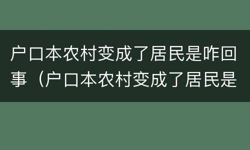 户口本农村变成了居民是咋回事（户口本农村变成了居民是咋回事呀）