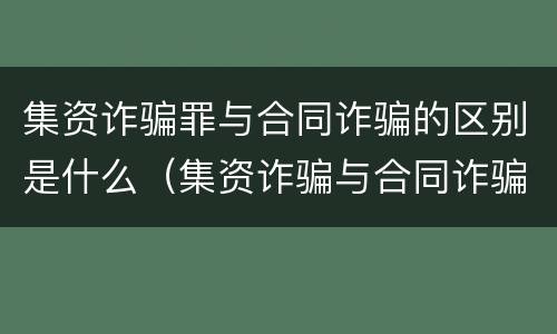 集资诈骗罪与合同诈骗的区别是什么（集资诈骗与合同诈骗案有什么区别?）