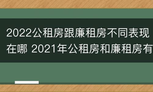 2022公租房跟廉租房不同表现在哪 2021年公租房和廉租房有什么区别