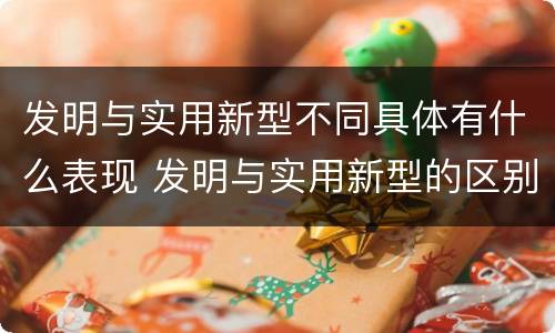 发明与实用新型不同具体有什么表现 发明与实用新型的区别