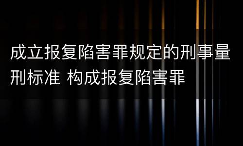 成立报复陷害罪规定的刑事量刑标准 构成报复陷害罪