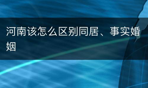 河南该怎么区别同居、事实婚姻
