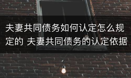 夫妻共同债务如何认定怎么规定的 夫妻共同债务的认定依据