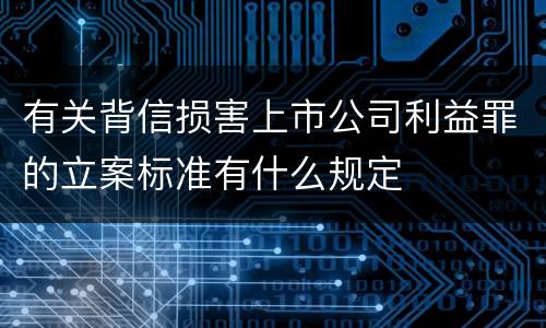 有关背信损害上市公司利益罪的立案标准有什么规定