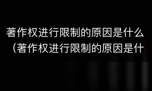 著作权进行限制的原因是什么（著作权进行限制的原因是什么意思）