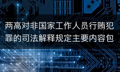 两高对非国家工作人员行贿犯罪的司法解释规定主要内容包括什么