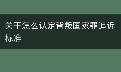关于怎么认定背叛国家罪追诉标准