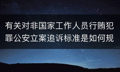 有关对非国家工作人员行贿犯罪公安立案追诉标准是如何规定