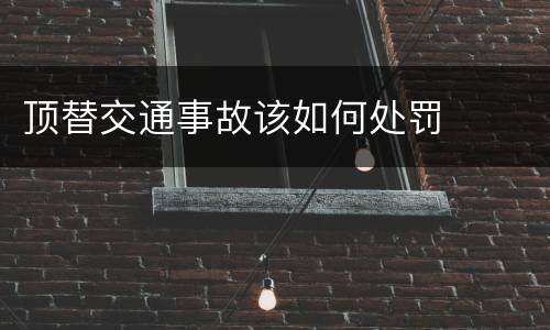 顶替交通事故该如何处罚