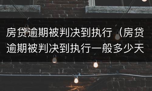 房贷逾期被判决到执行（房贷逾期被判决到执行一般多少天）