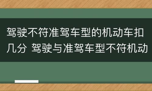 驾驶不符准驾车型的机动车扣几分 驾驶与准驾车型不符机动车扣几分