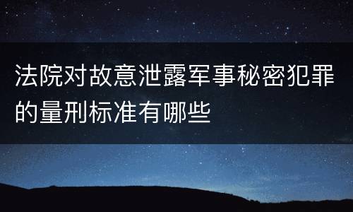 法院对故意泄露军事秘密犯罪的量刑标准有哪些