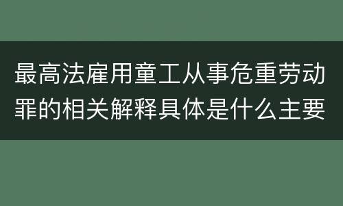 最高法雇用童工从事危重劳动罪的相关解释具体是什么主要规定