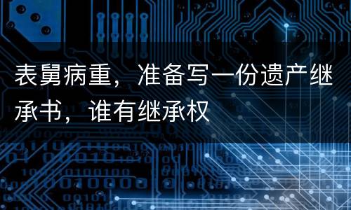 表舅病重，准备写一份遗产继承书，谁有继承权