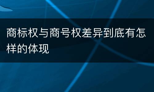商标权与商号权差异到底有怎样的体现
