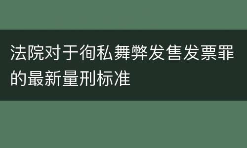 法院对于徇私舞弊发售发票罪的最新量刑标准