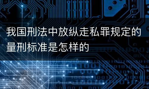 我国刑法中放纵走私罪规定的量刑标准是怎样的